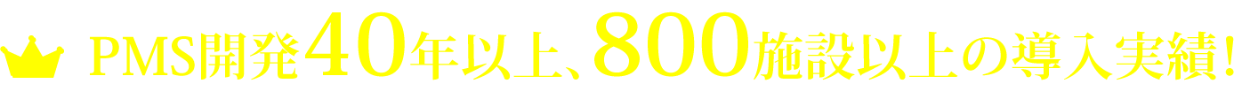 PMS開発40年以上、800施設以上の導入実績!